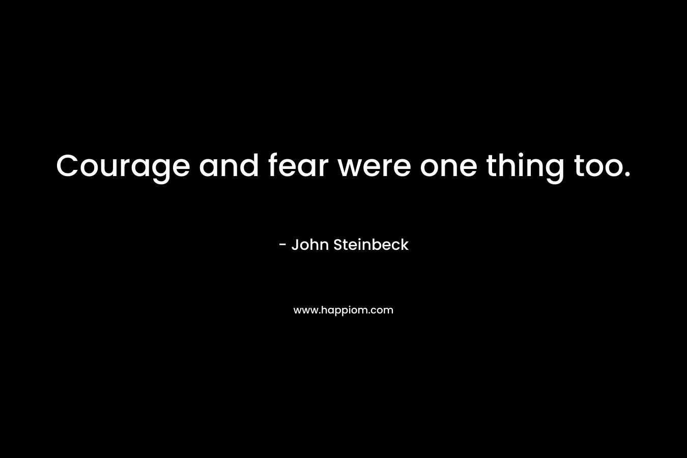 Courage and fear were one thing too.