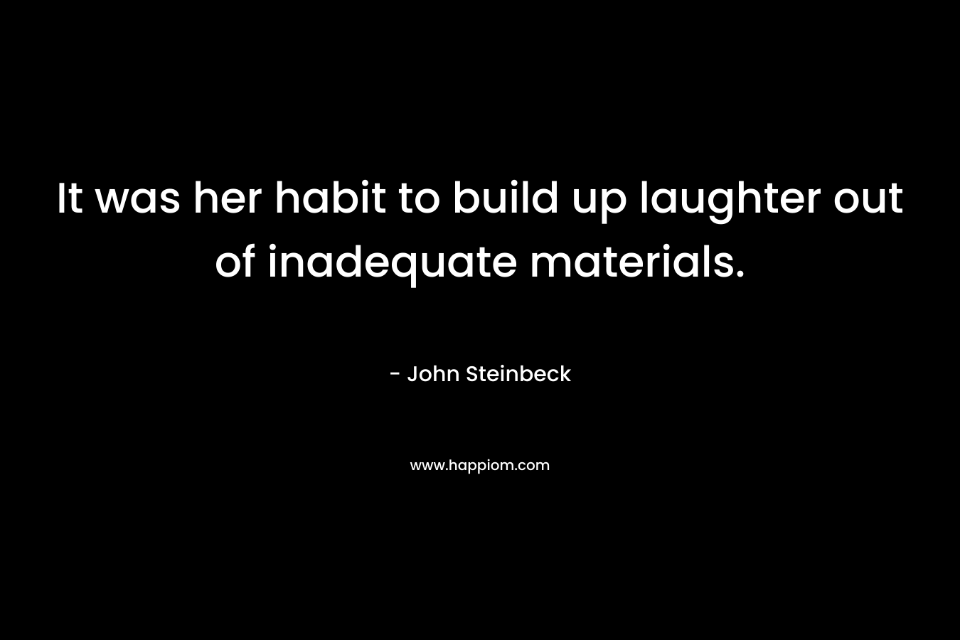 It was her habit to build up laughter out of inadequate materials.