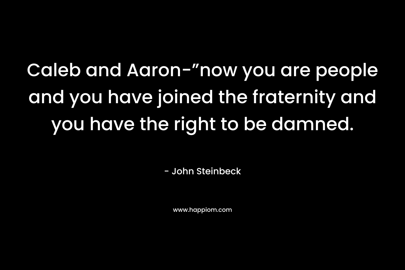 Caleb and Aaron-”now you are people and you have joined the fraternity and you have the right to be damned. – John Steinbeck