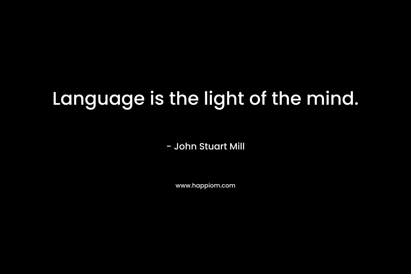 Language is the light of the mind.