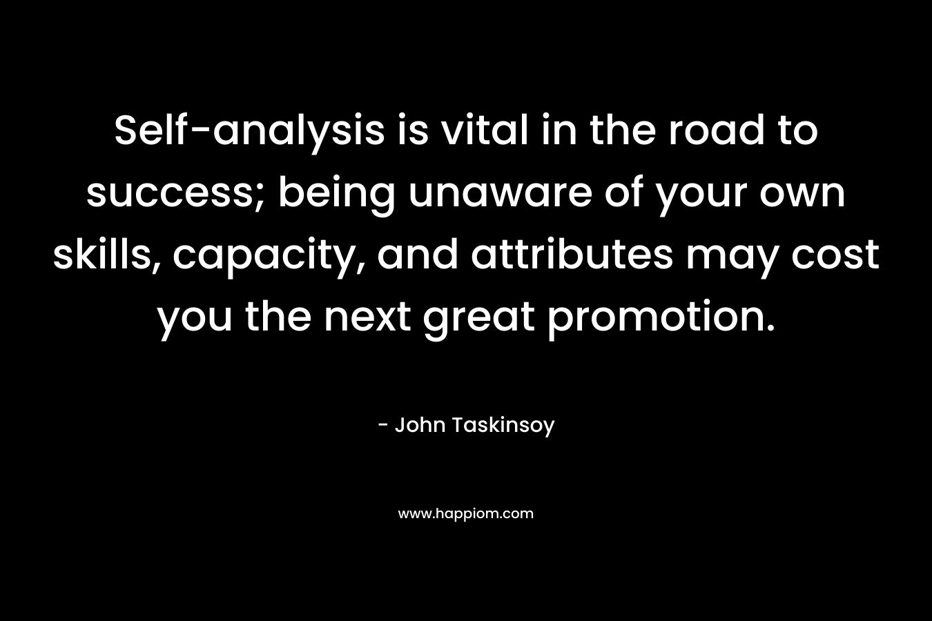 Self-analysis is vital in the road to success; being unaware of your own skills, capacity, and attributes may cost you the next great promotion.
