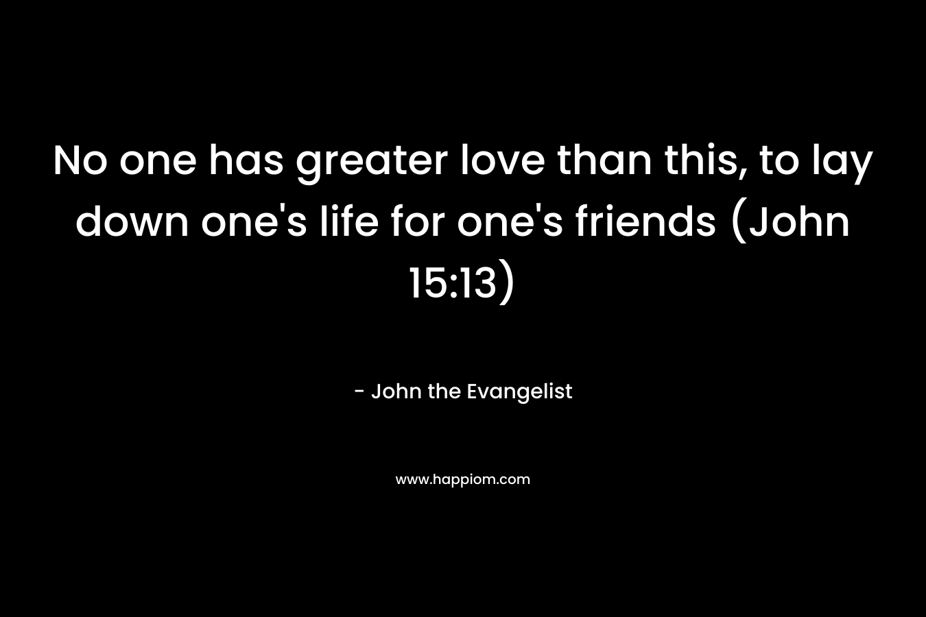 No one has greater love than this, to lay down one's life for one's friends (John 15:13)