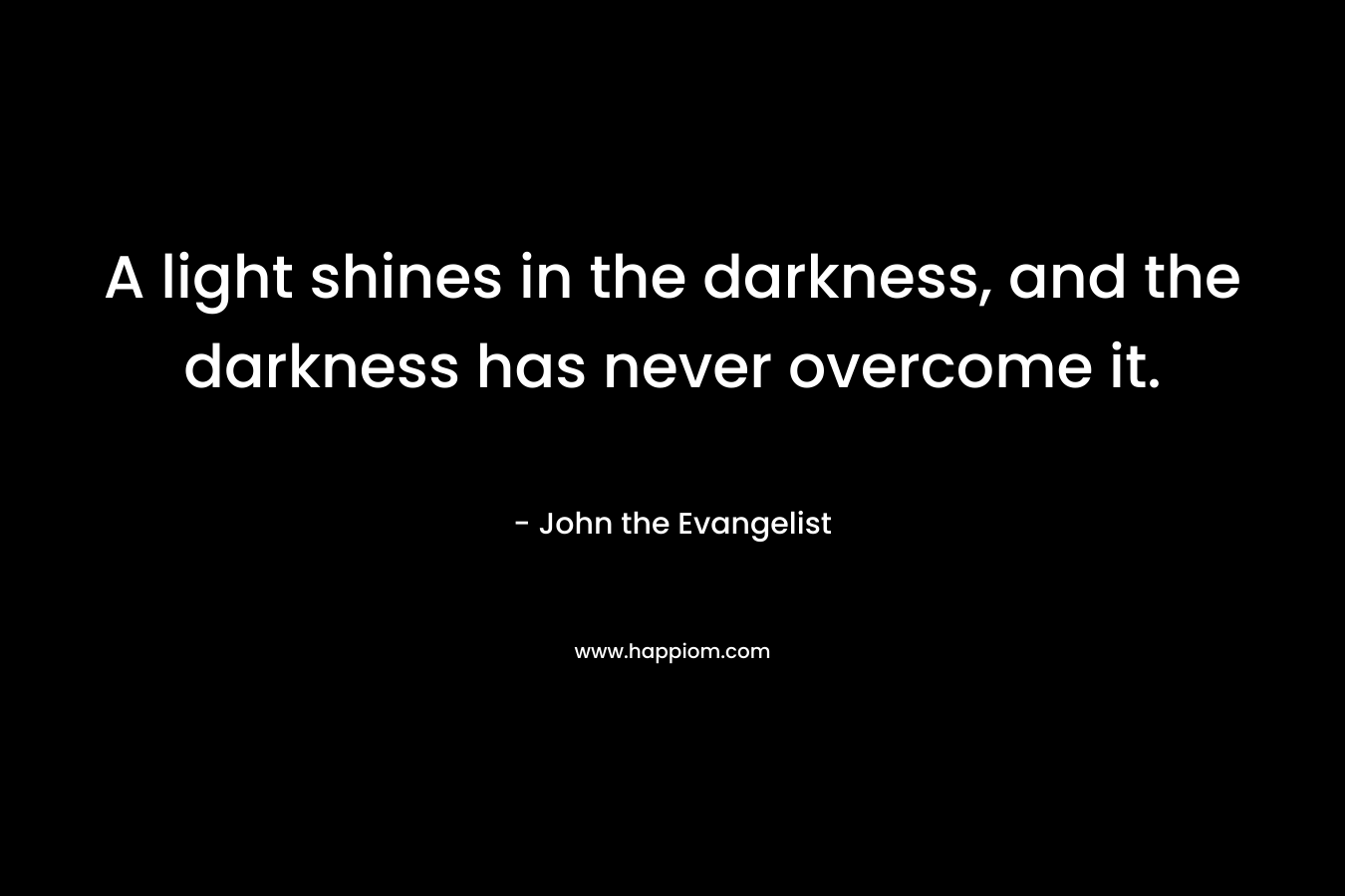 A light shines in the darkness, and the darkness has never overcome it.