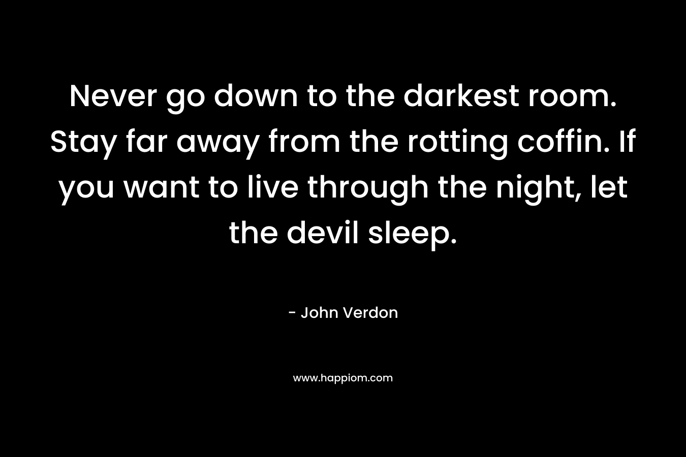Never go down to the darkest room. Stay far away from the rotting coffin. If you want to live through the night, let the devil sleep.