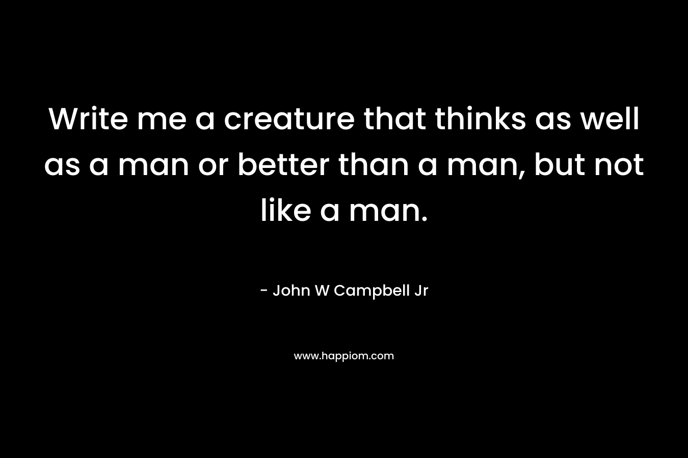 Write me a creature that thinks as well as a man or better than a man, but not like a man.
