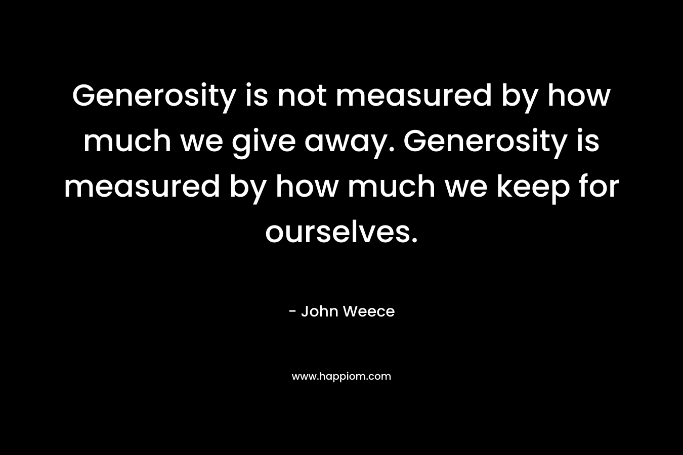 Generosity is not measured by how much we give away. Generosity is measured by how much we keep for ourselves.