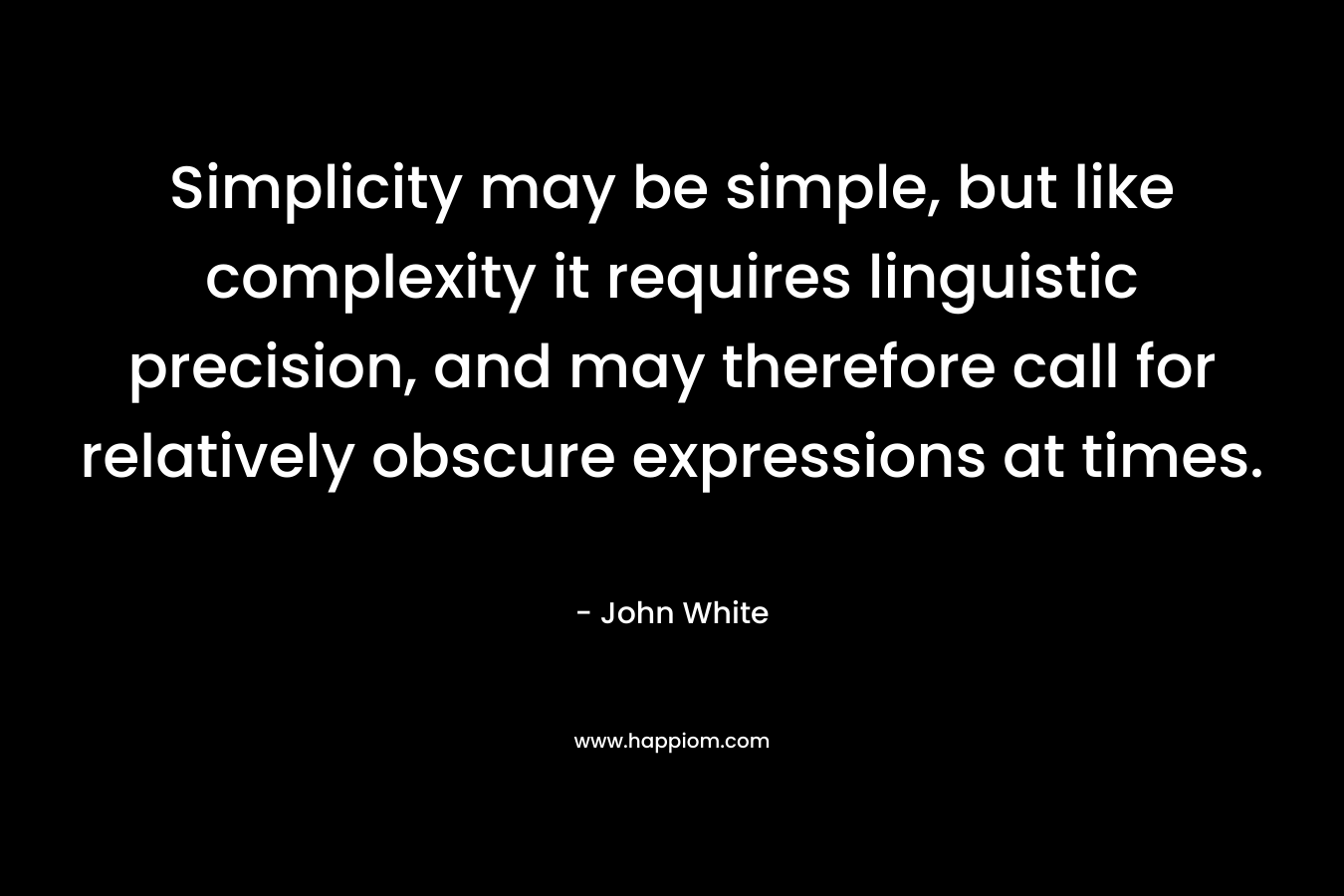 Simplicity may be simple, but like complexity it requires linguistic precision, and may therefore call for relatively obscure expressions at times.