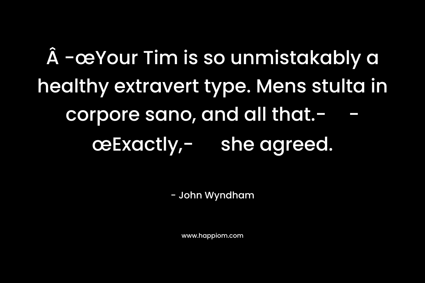 Â -œYour Tim is so unmistakably a healthy extravert type. Mens stulta in corpore sano, and all that.--œExactly,- she agreed. – John Wyndham