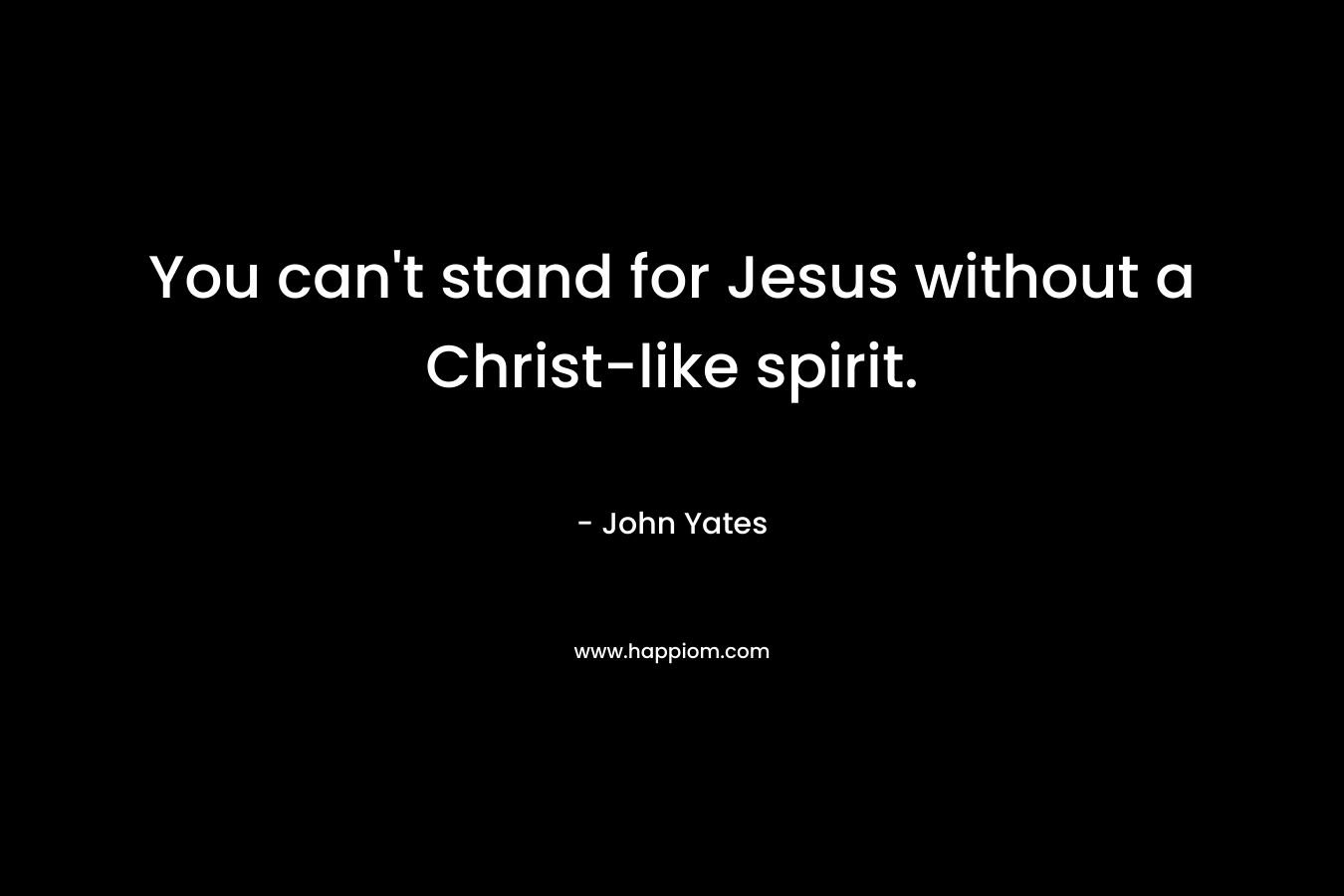 You can't stand for Jesus without a Christ-like spirit.