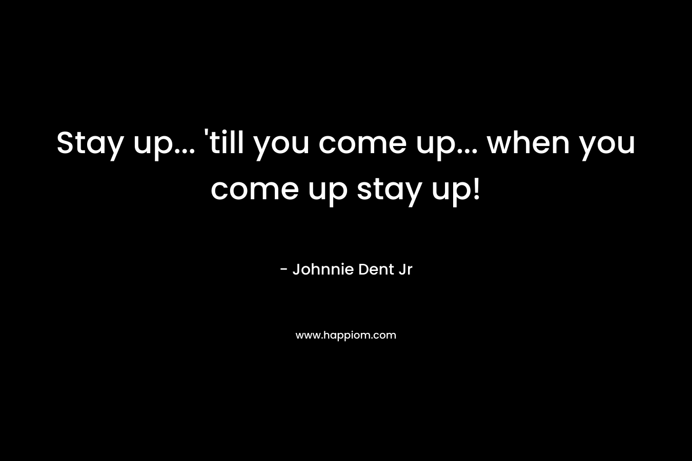 Stay up... 'till you come up... when you come up stay up!
