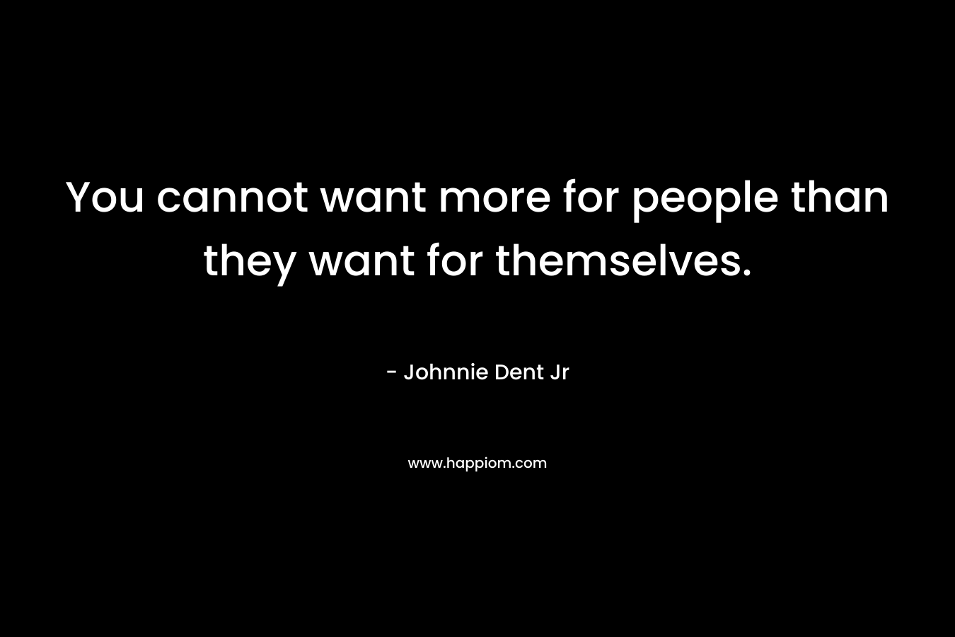 You cannot want more for people than they want for themselves.