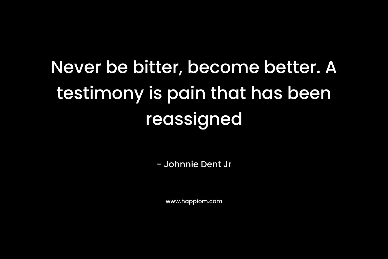 Never be bitter, become better. A testimony is pain that has been reassigned