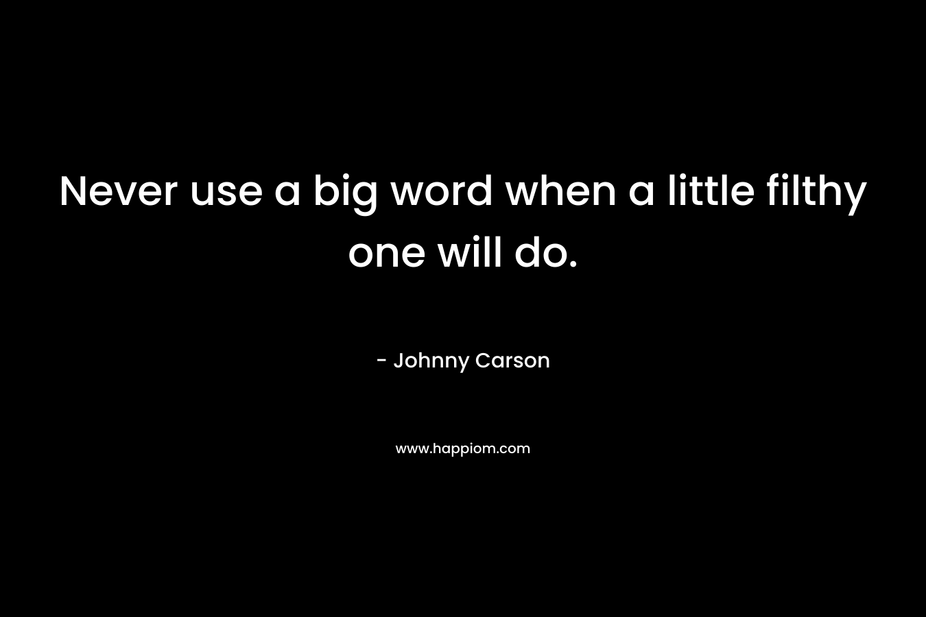 Never use a big word when a little filthy one will do. – Johnny Carson