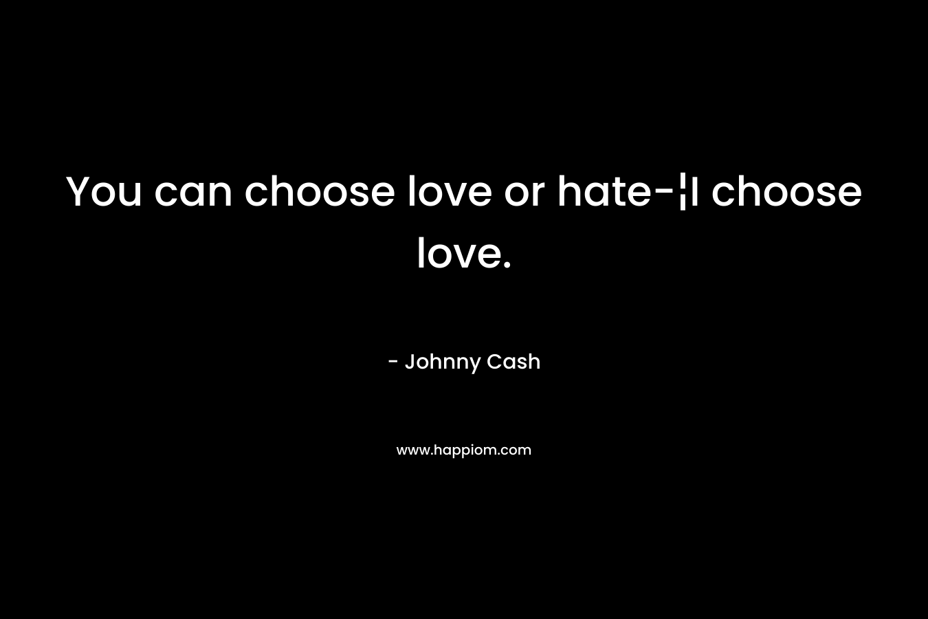 You can choose love or hate-¦I choose love.