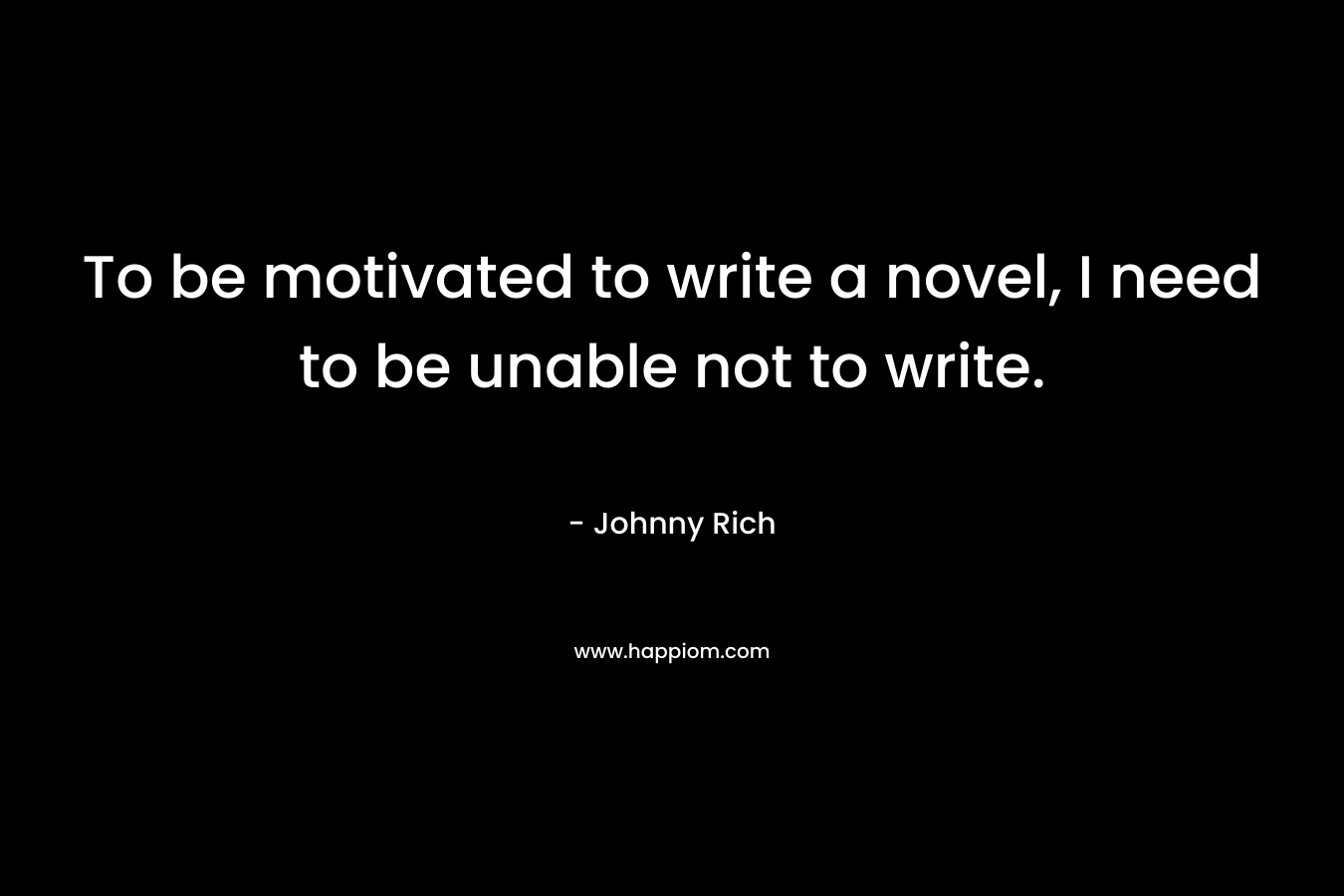 To be motivated to write a novel, I need to be unable not to write.