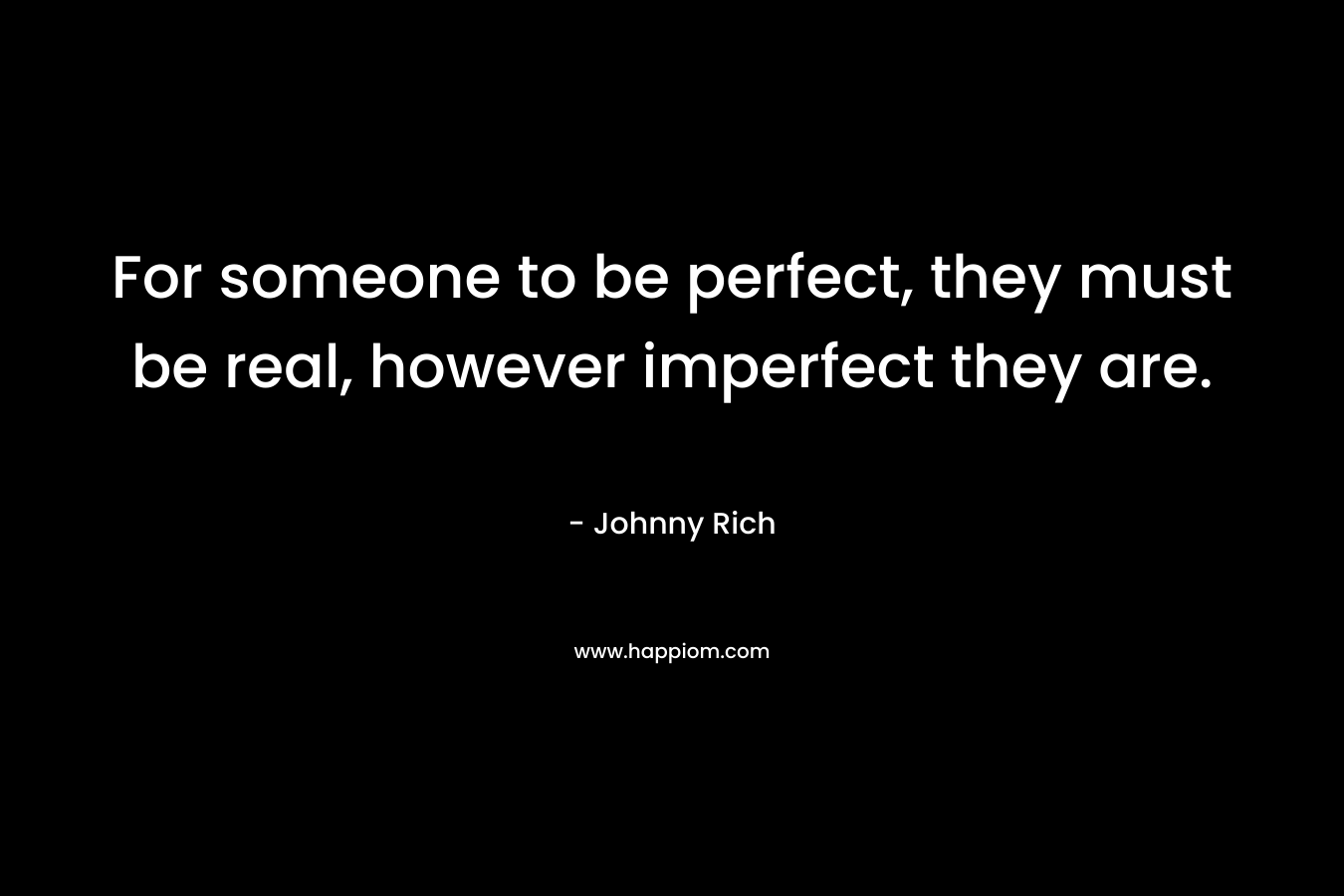 For someone to be perfect, they must be real, however imperfect they are.
