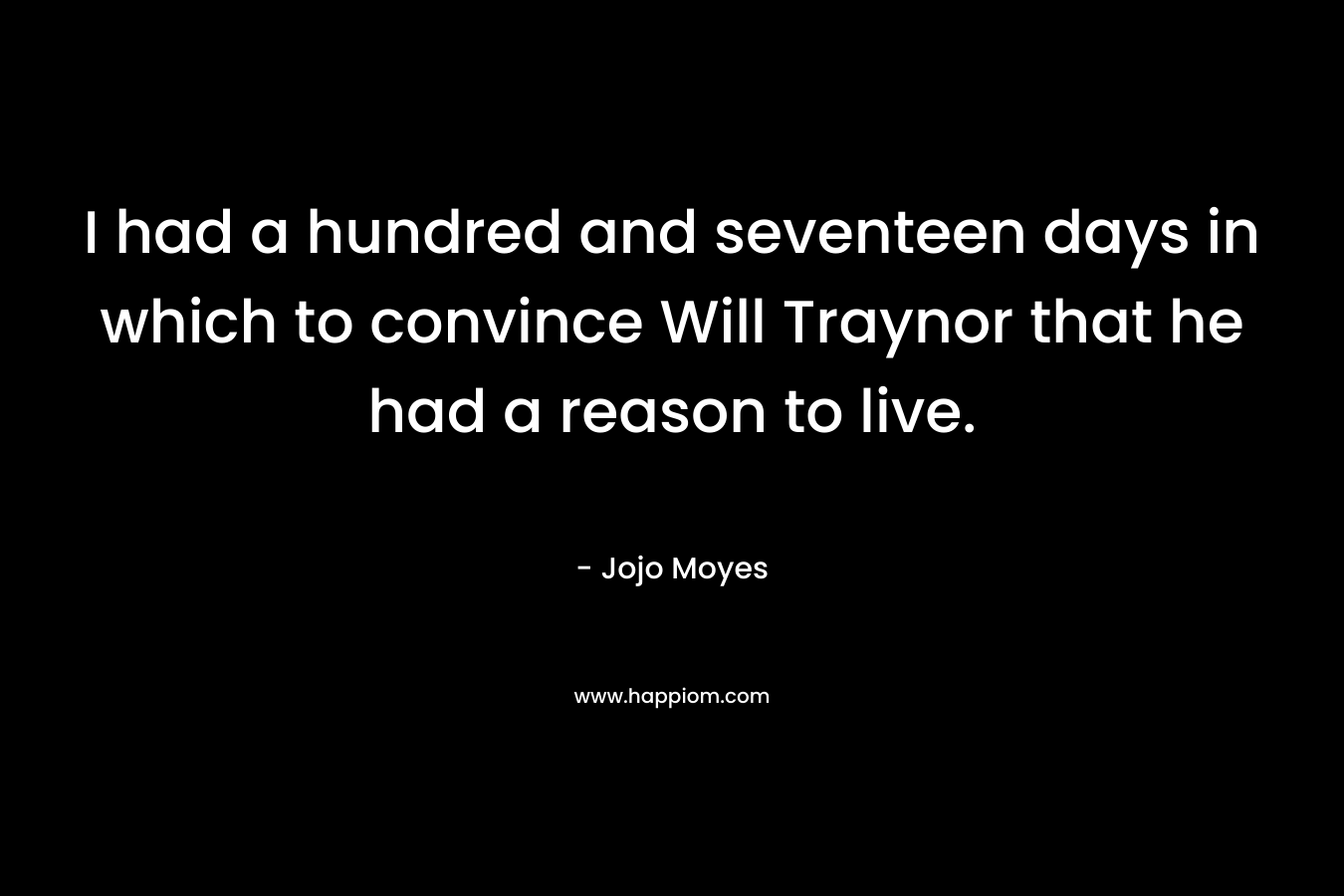 I had a hundred and seventeen days in which to convince Will Traynor that he had a reason to live.