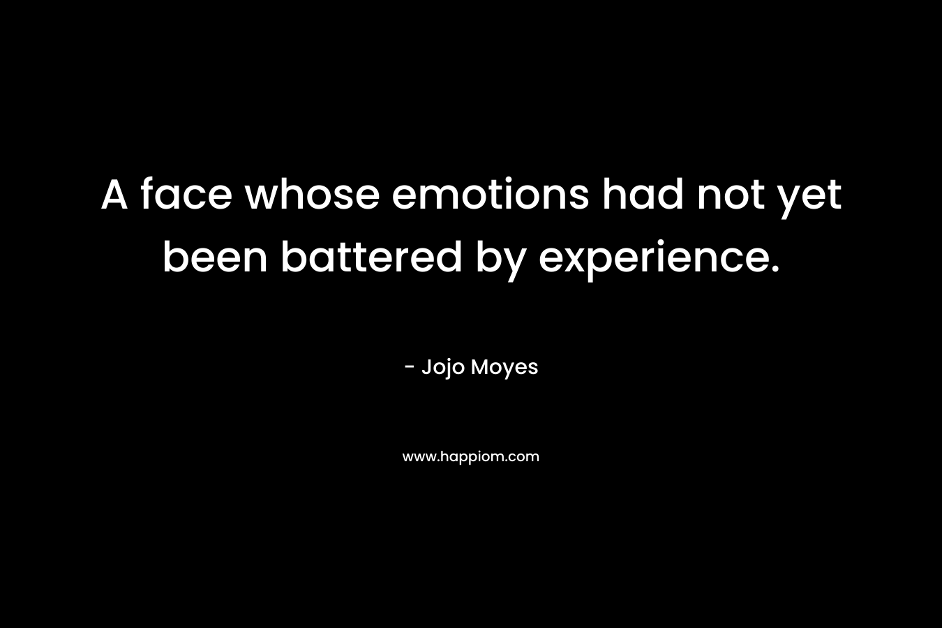 A face whose emotions had not yet been battered by experience. – Jojo Moyes