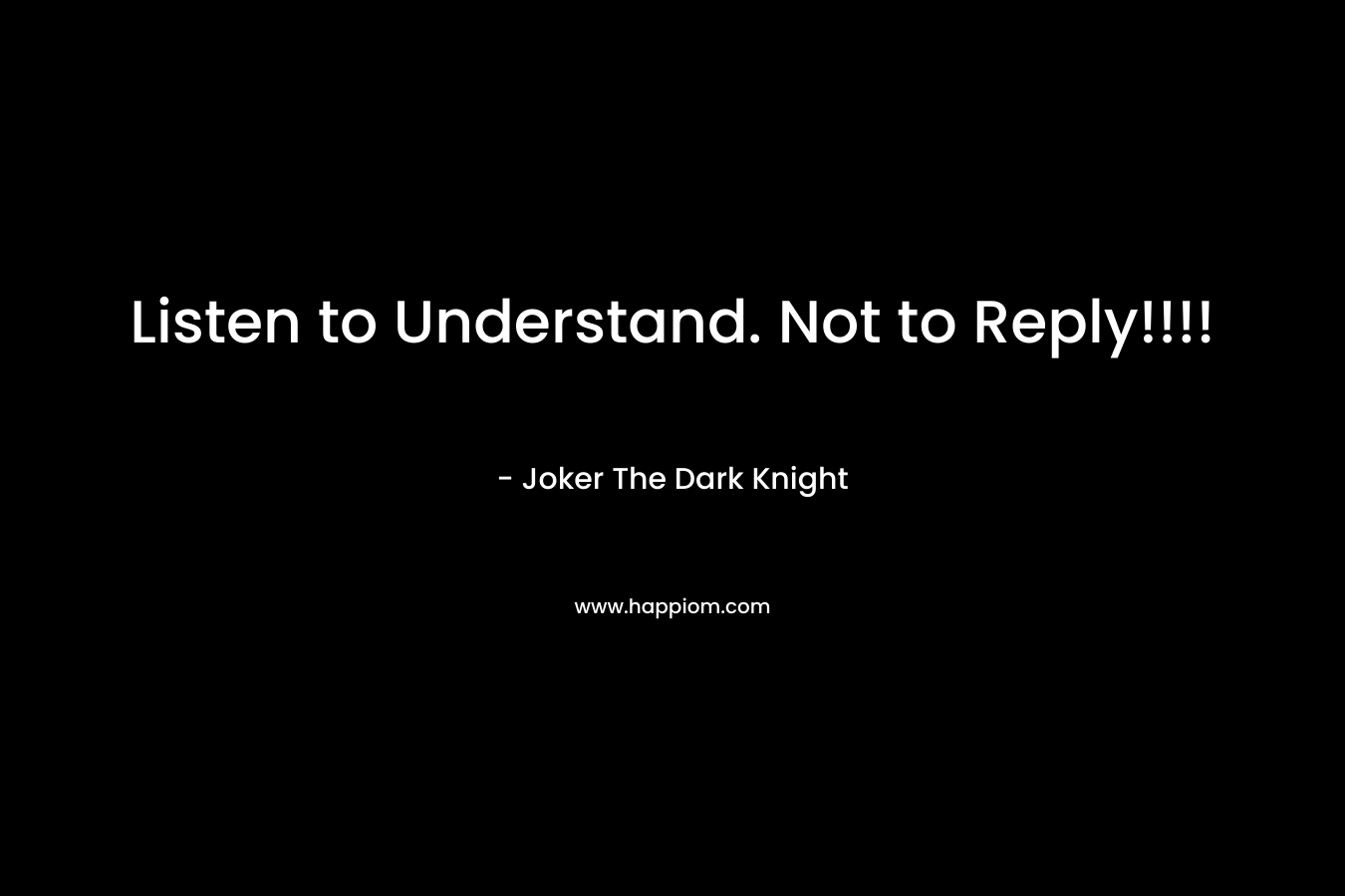 Listen to Understand. Not to Reply!!!! – Joker The Dark Knight