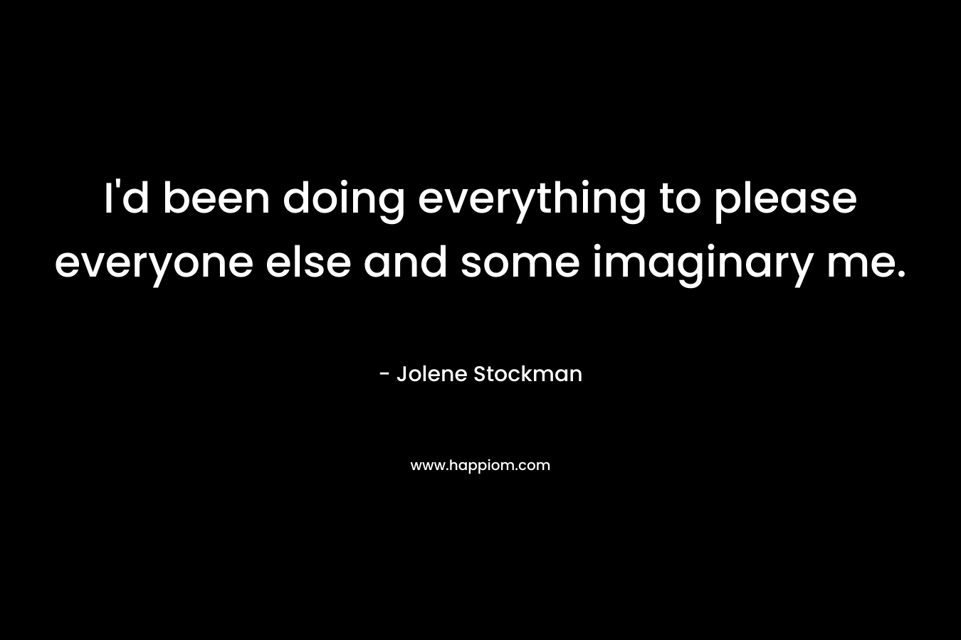 I'd been doing everything to please everyone else and some imaginary me.