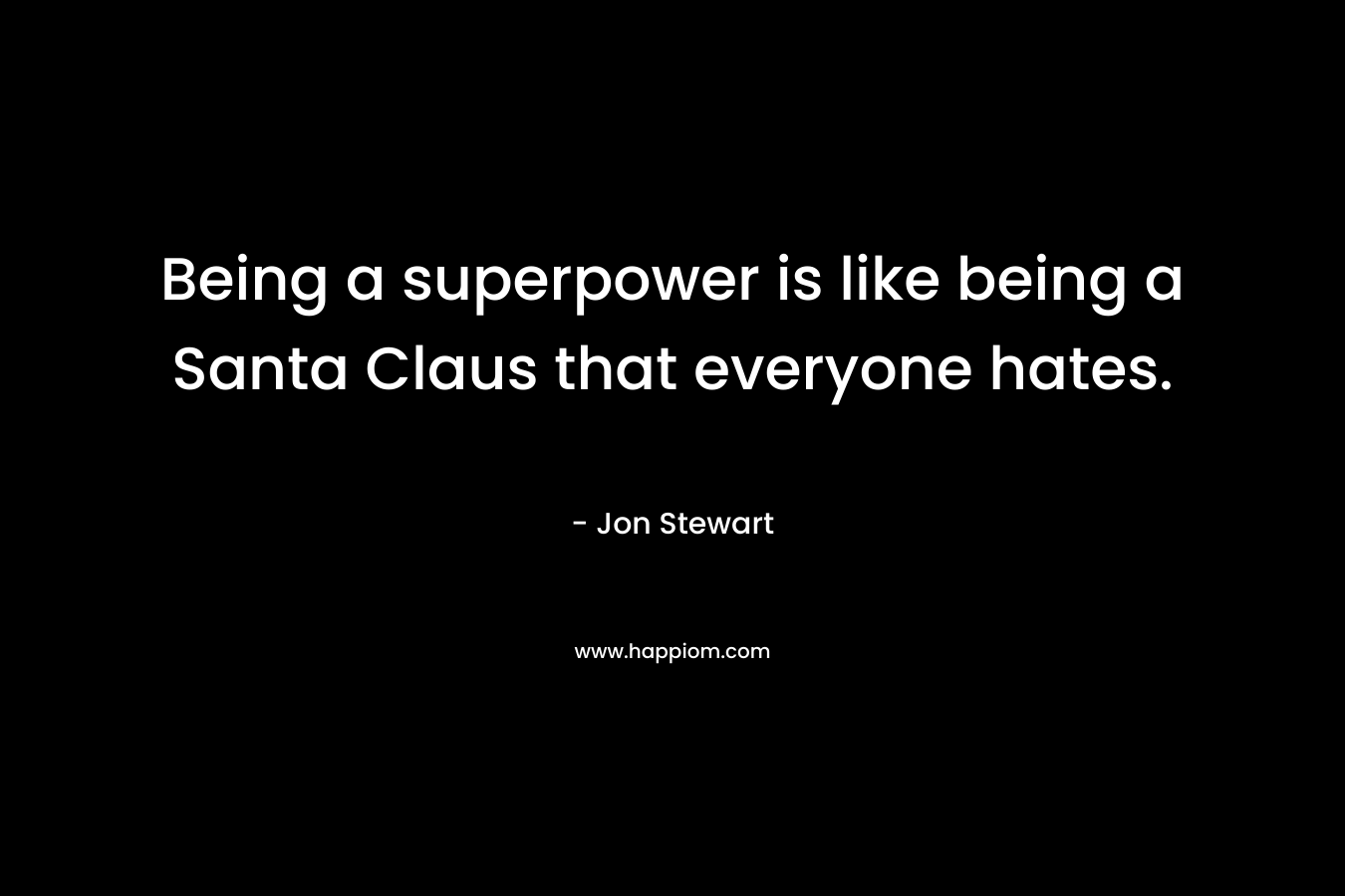 Being a superpower is like being a Santa Claus that everyone hates. – Jon Stewart
