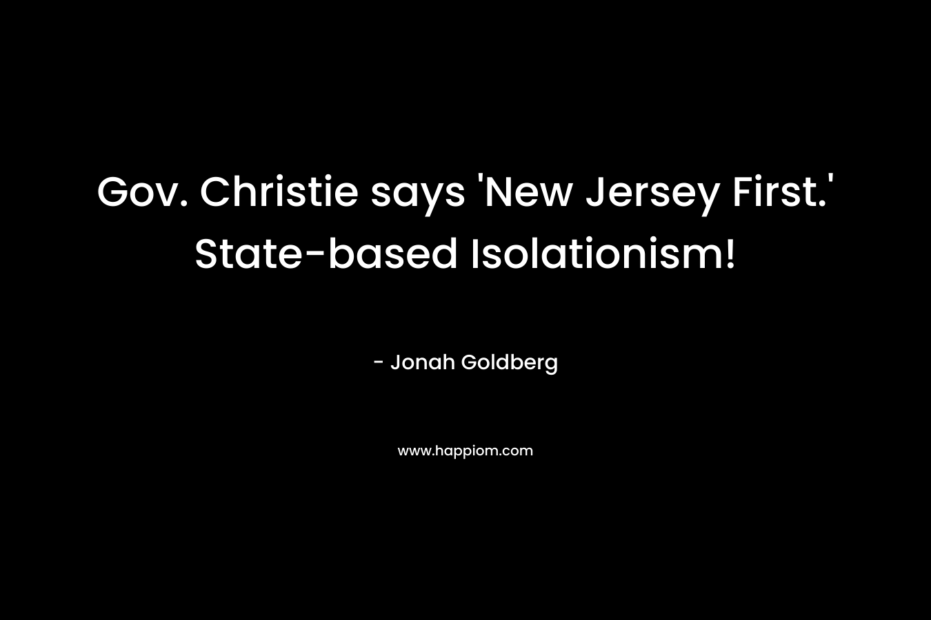 Gov. Christie says ‘New Jersey First.’ State-based Isolationism! – Jonah Goldberg
