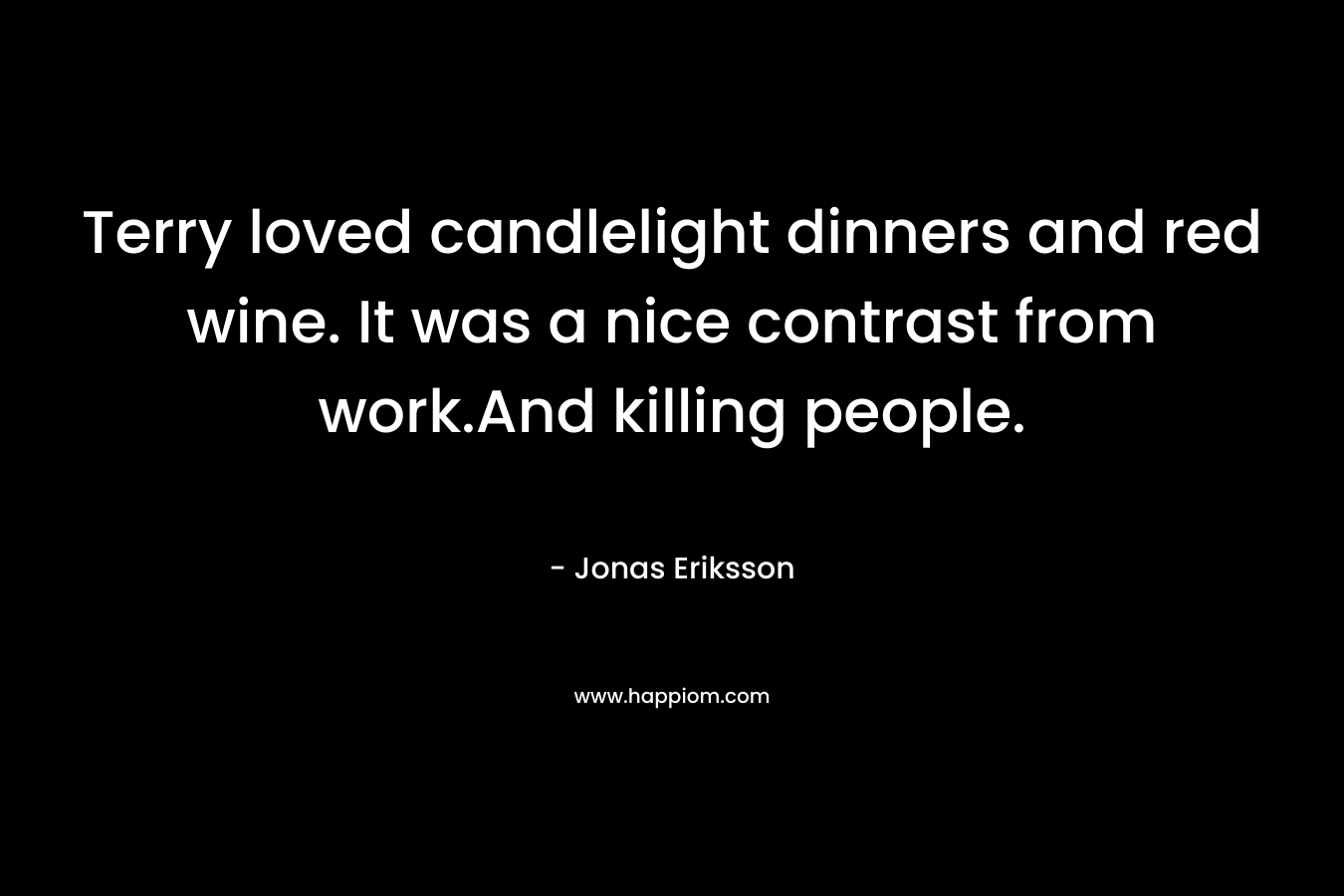 Terry loved candlelight dinners and red wine. It was a nice contrast from work.And killing people. – Jonas Eriksson
