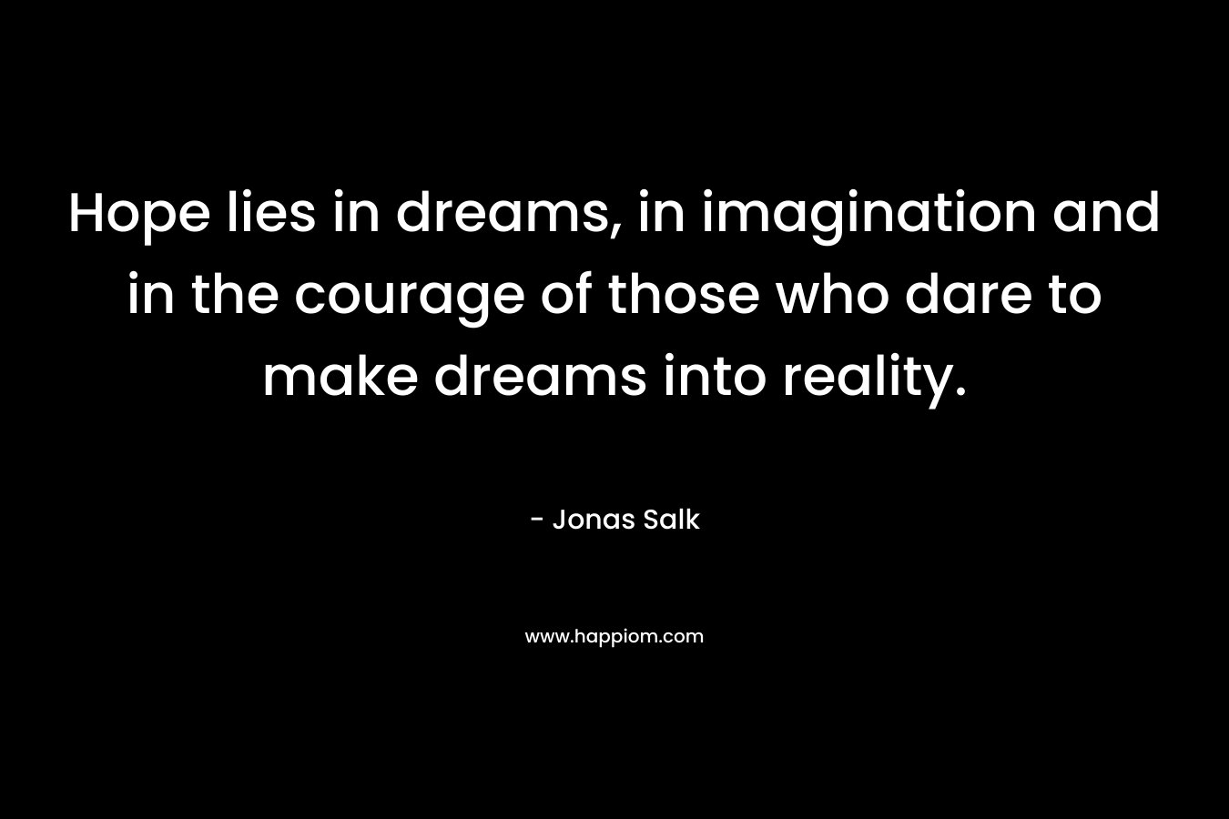 Hope lies in dreams, in imagination and in the courage of those who dare to make dreams into reality.