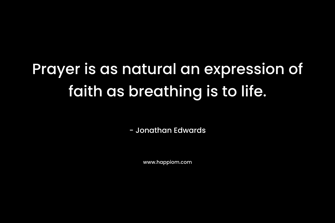 Prayer is as natural an expression of faith as breathing is to life. – Jonathan Edwards