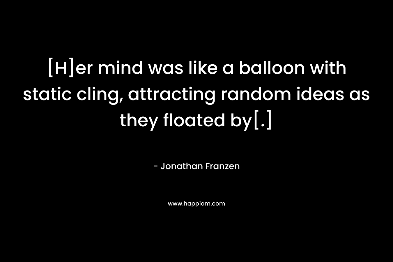 [H]er mind was like a balloon with static cling, attracting random ideas as they floated by[.]