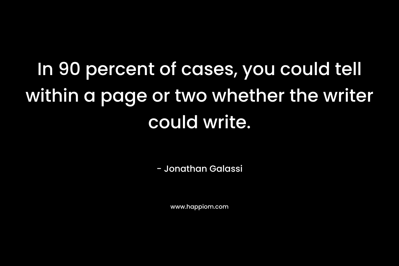 In 90 percent of cases, you could tell within a page or two whether the writer could write. – Jonathan Galassi