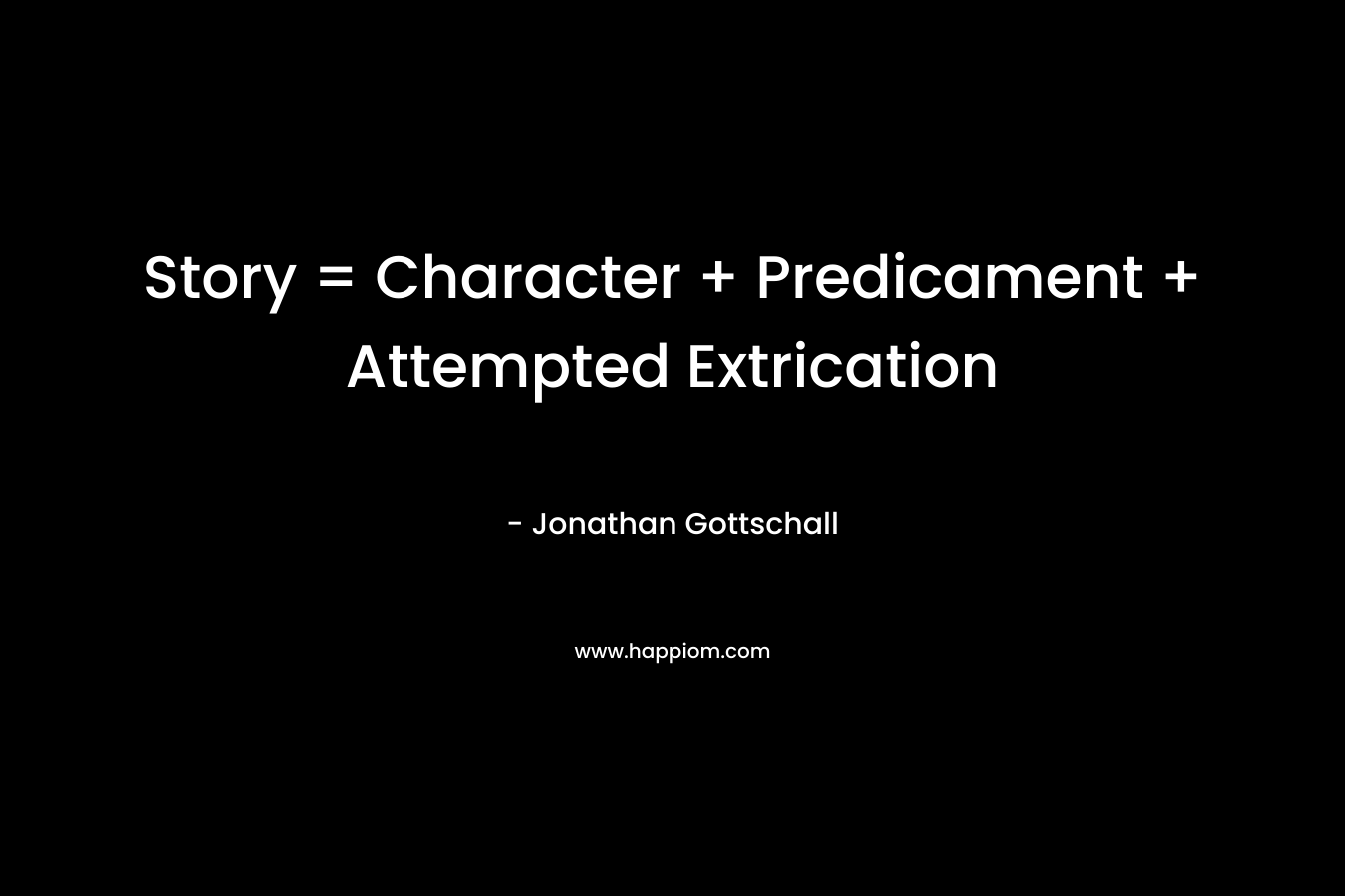 Story = Character + Predicament + Attempted Extrication – Jonathan Gottschall