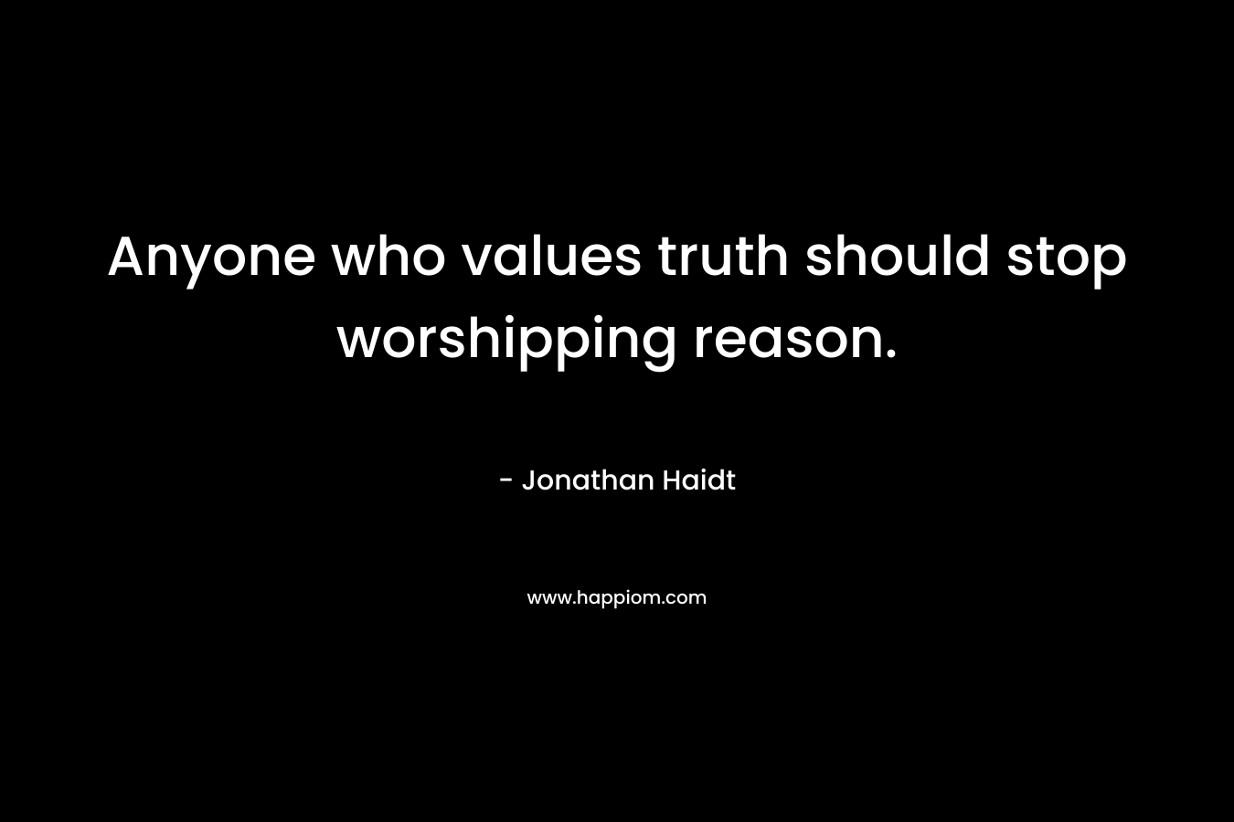 Anyone who values truth should stop worshipping reason.