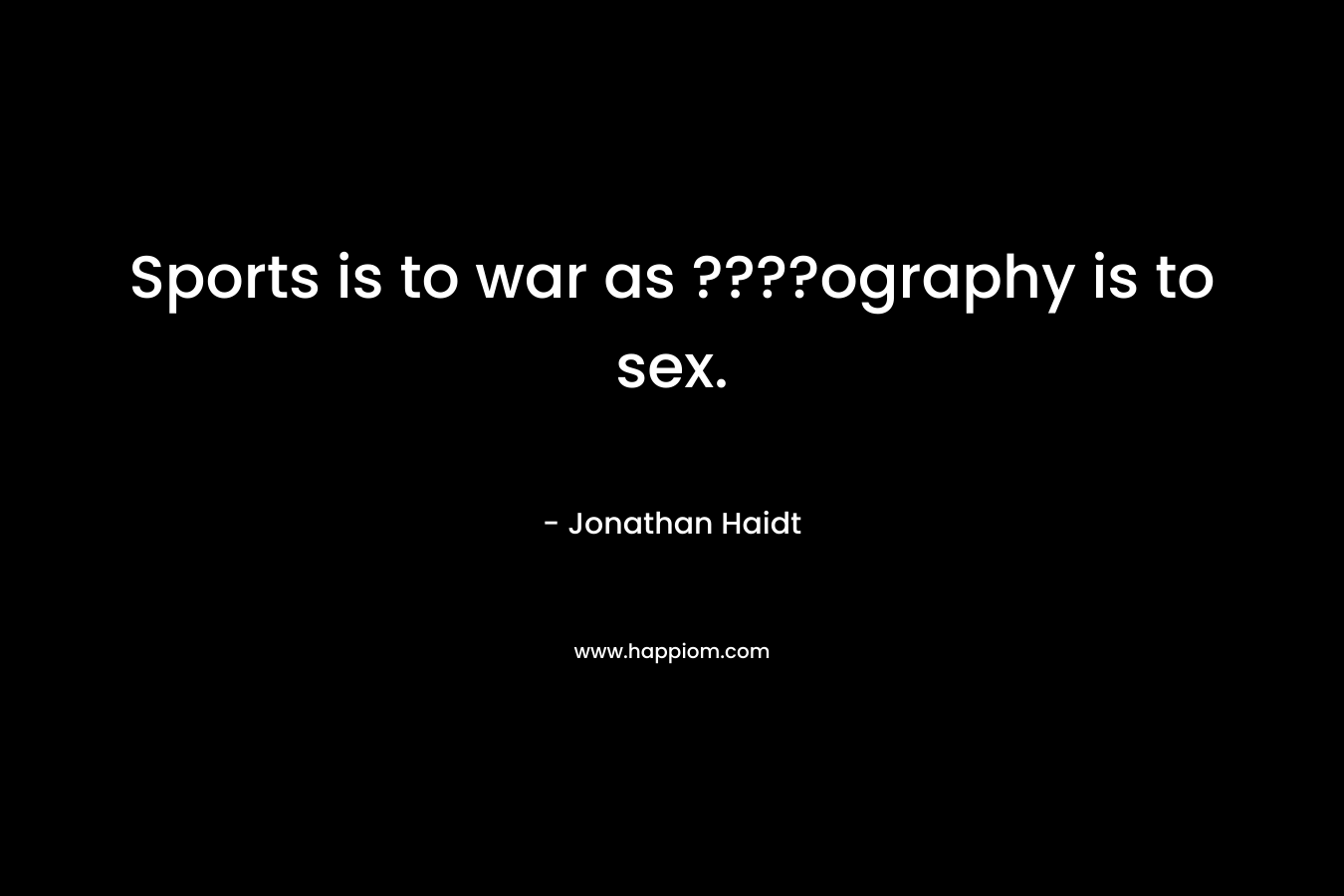 Sports is to war as ????ography is to sex.