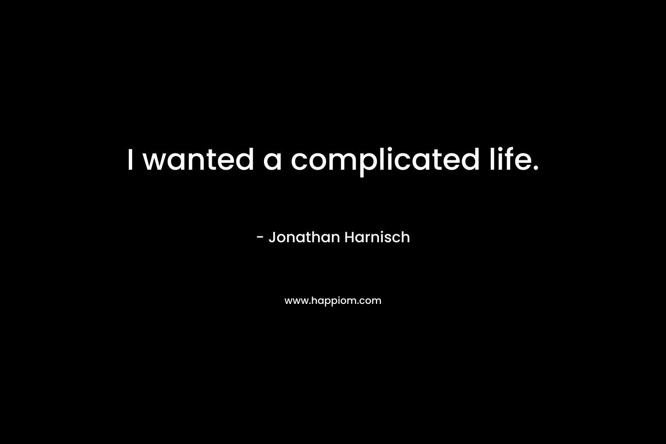 I wanted a complicated life.