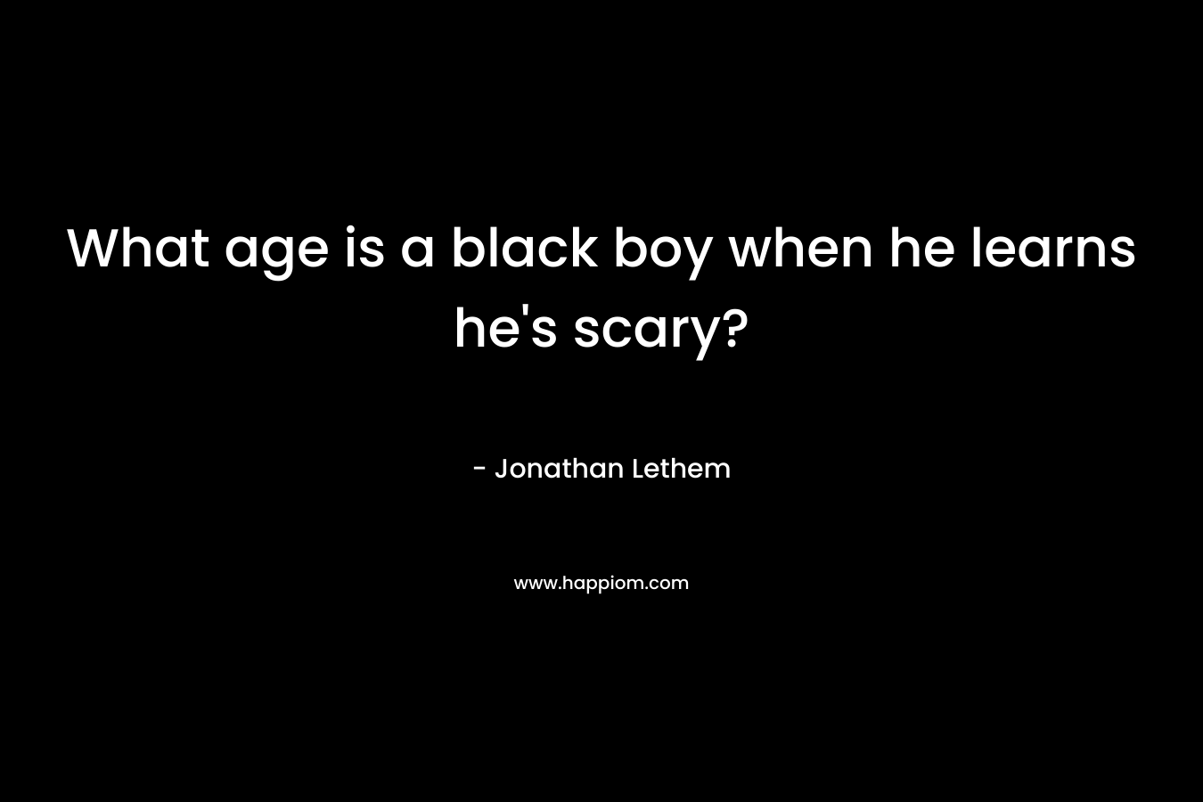 What age is a black boy when he learns he’s scary? – Jonathan Lethem