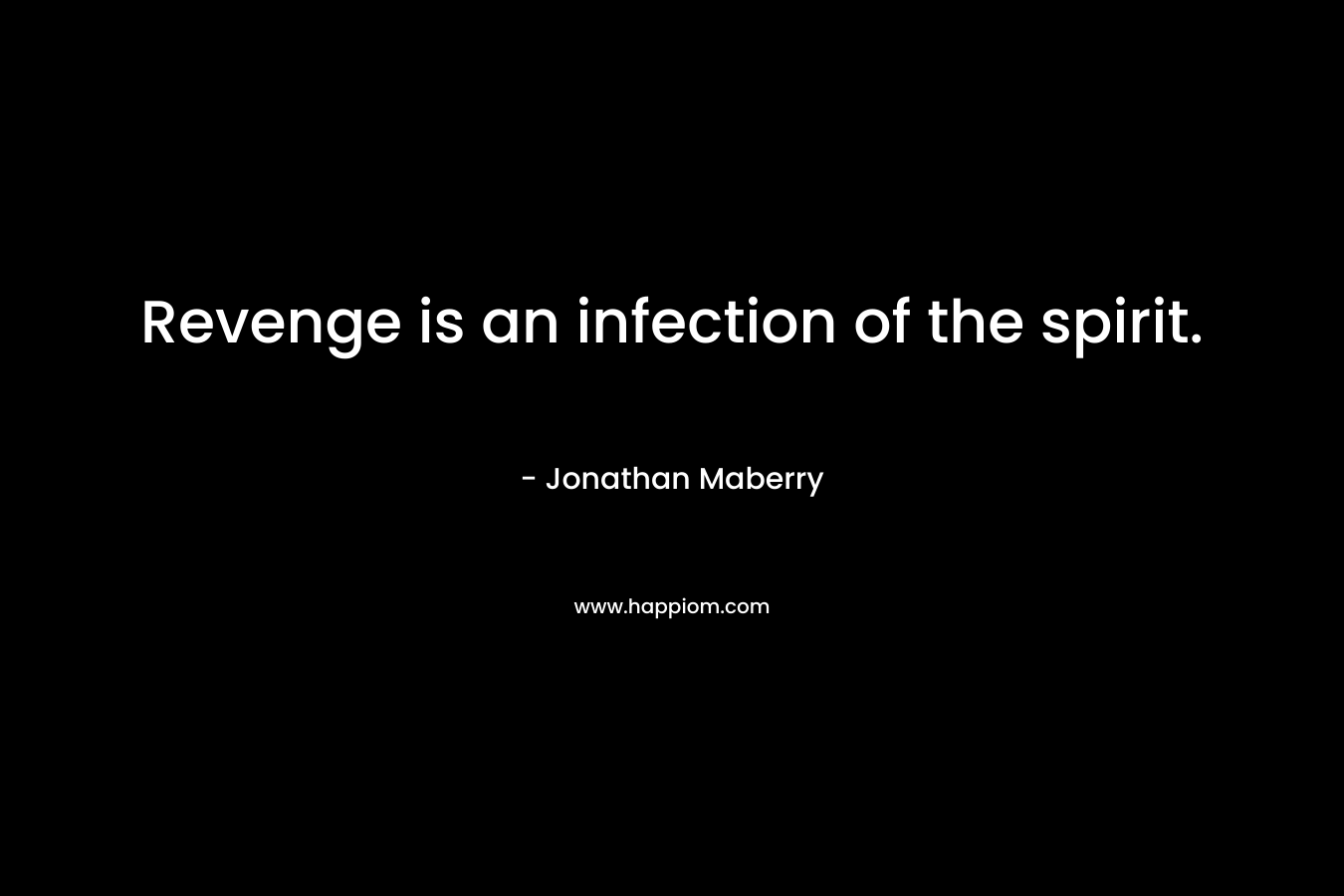 Revenge is an infection of the spirit. – Jonathan Maberry