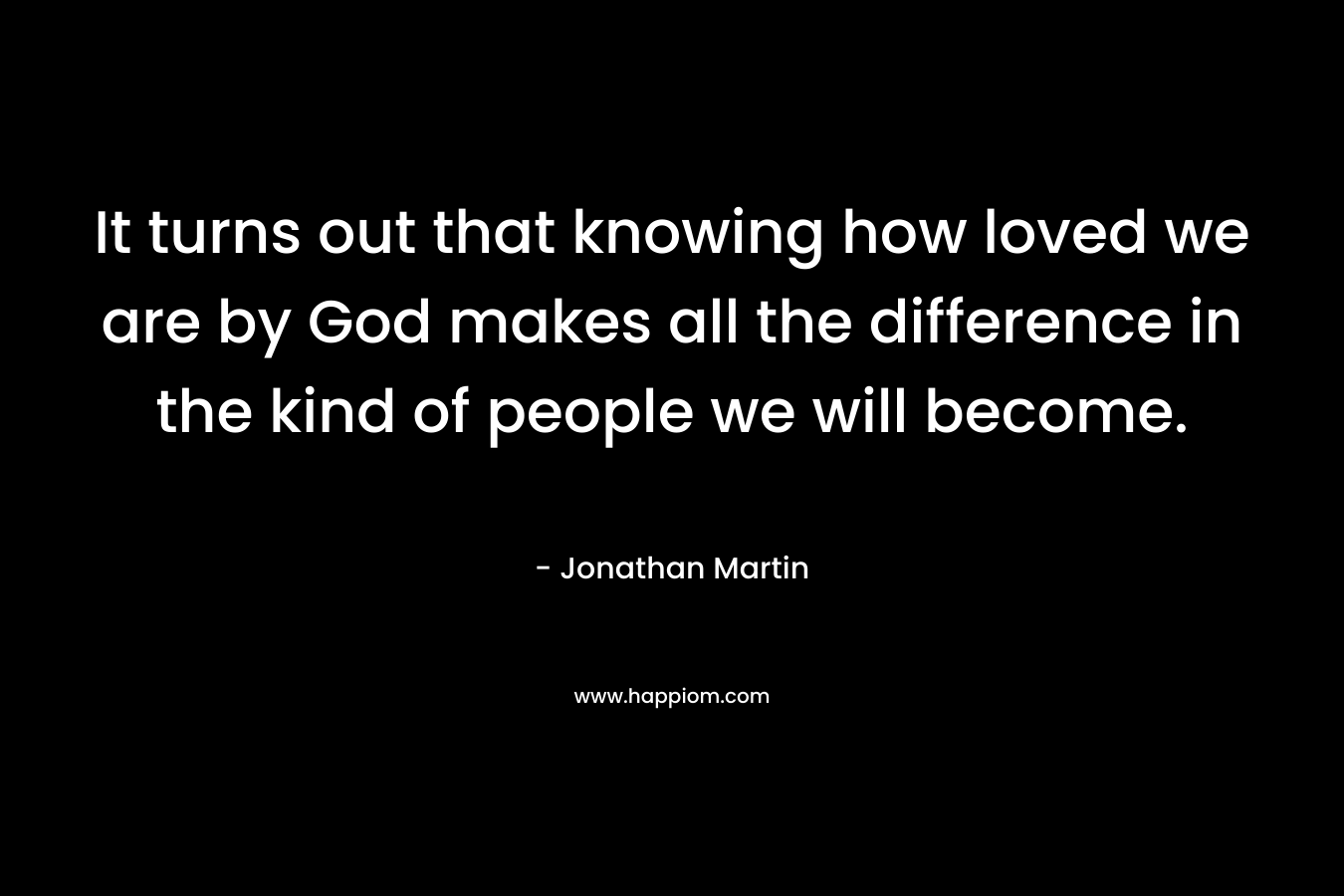 It turns out that knowing how loved we are by God makes all the difference in the kind of people we will become.