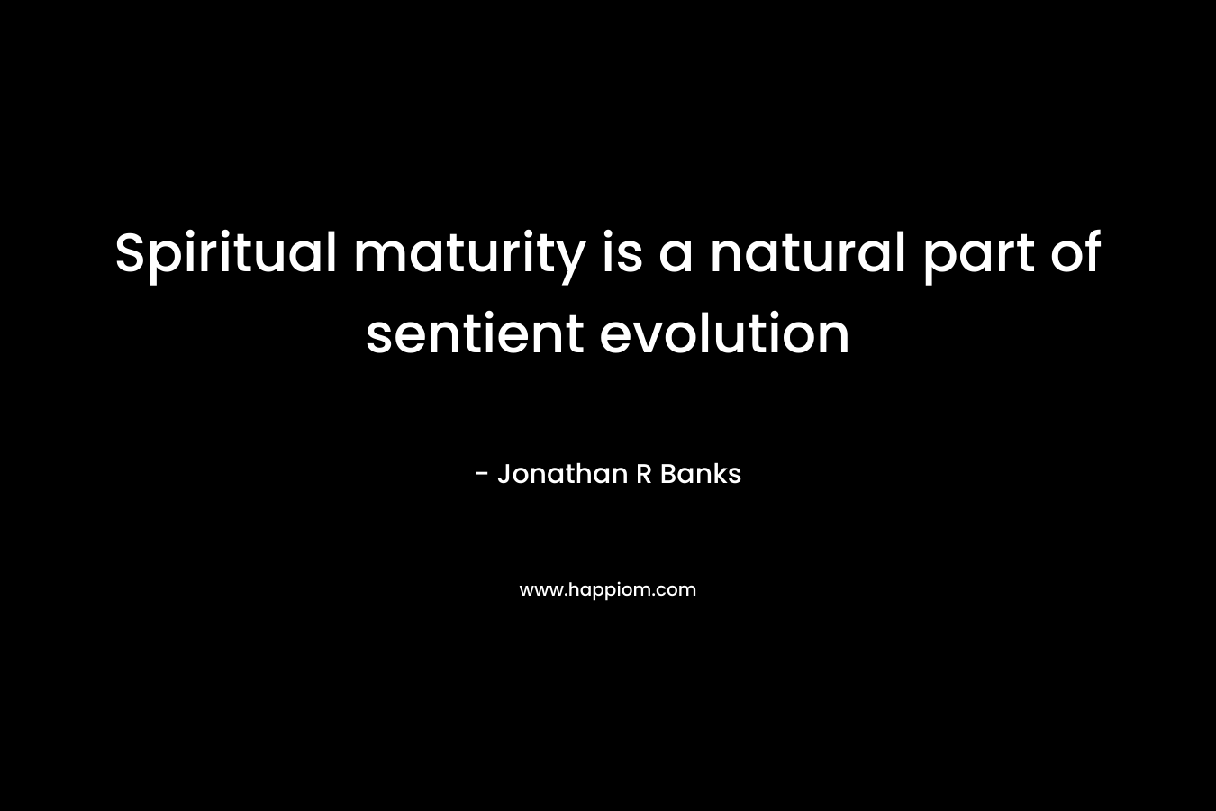 Spiritual maturity is a natural part of sentient evolution – Jonathan R Banks