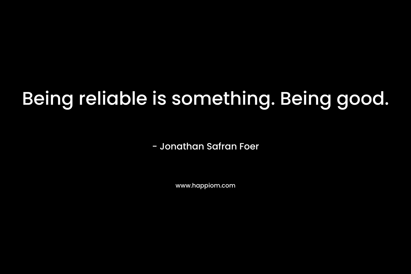 Being reliable is something. Being good. – Jonathan Safran Foer