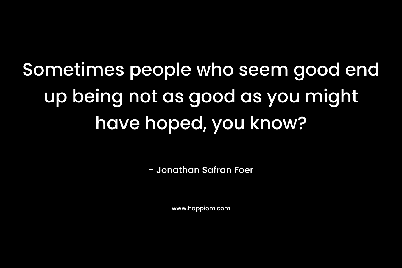 Sometimes people who seem good end up being not as good as you might have hoped, you know?