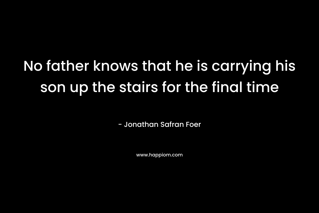 No father knows that he is carrying his son up the stairs for the final time – Jonathan Safran Foer