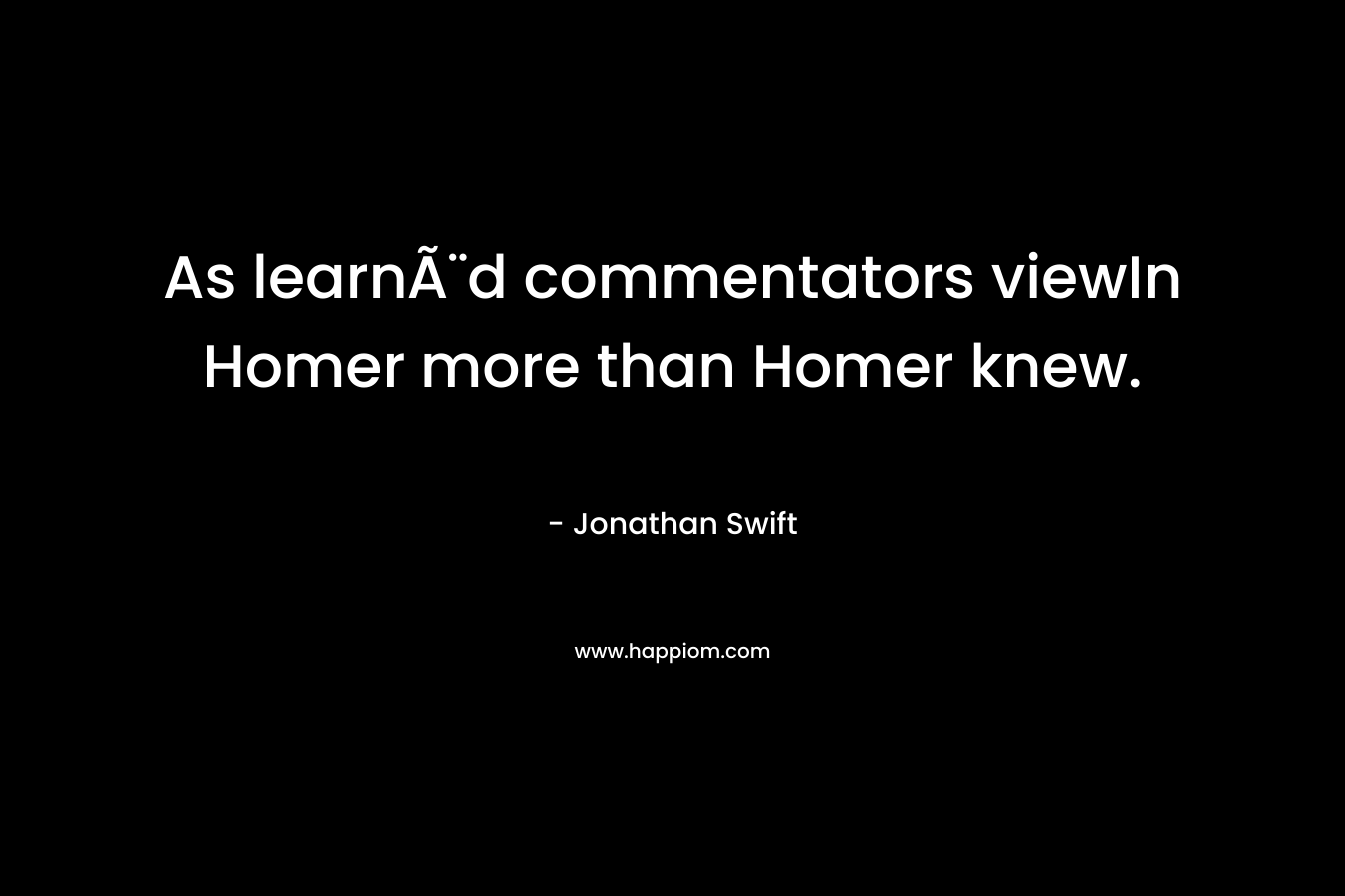 As learnÃ¨d commentators viewIn Homer more than Homer knew.