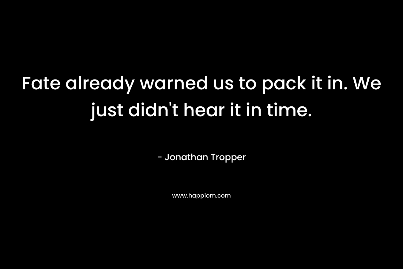 Fate already warned us to pack it in. We just didn't hear it in time.