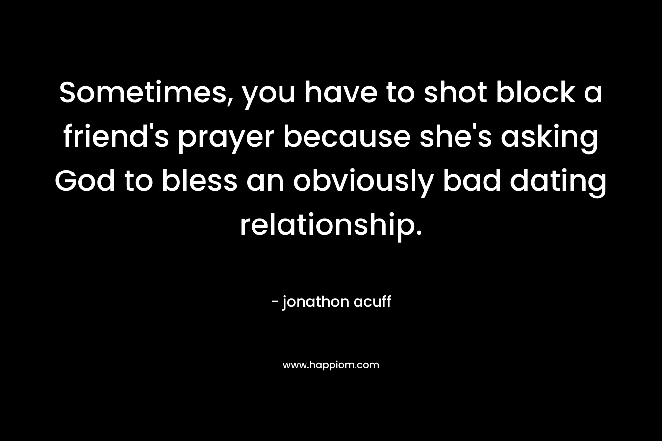 Sometimes, you have to shot block a friend's prayer because she's asking God to bless an obviously bad dating relationship.
