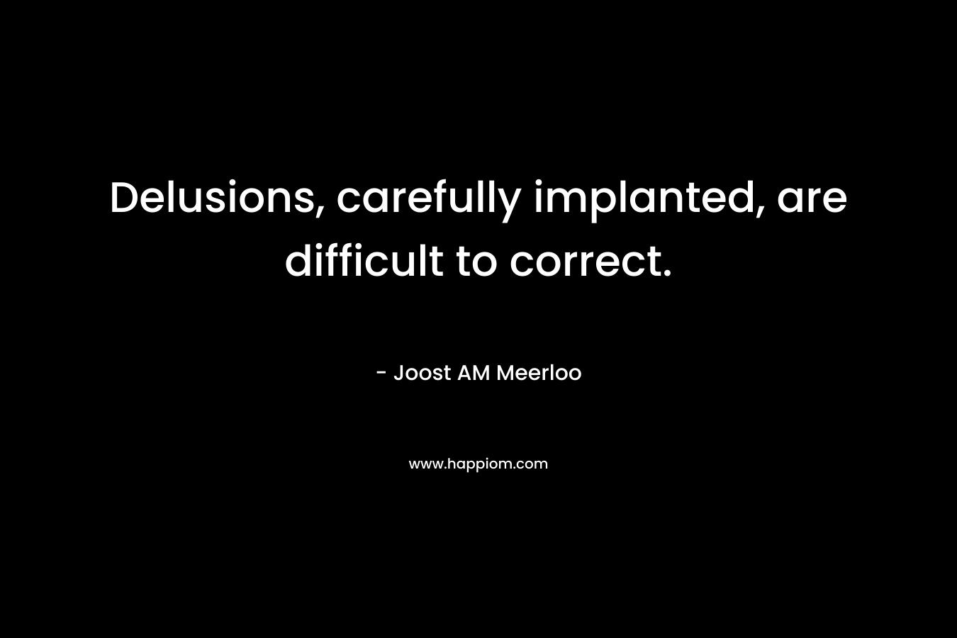 Delusions, carefully implanted, are difficult to correct.
