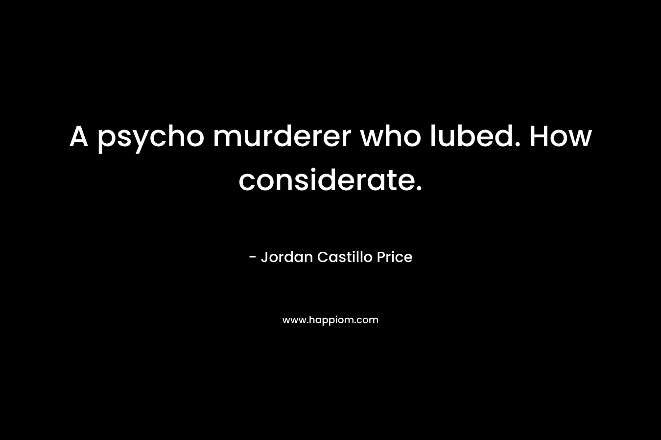 A psycho murderer who lubed. How considerate. – Jordan Castillo Price