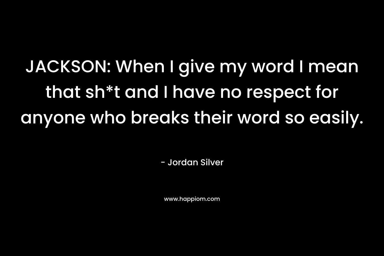 JACKSON: When I give my word I mean that sh*t and I have no respect for anyone who breaks their word so easily. – Jordan Silver