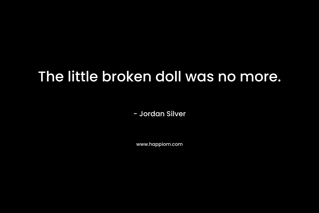 The little broken doll was no more. – Jordan Silver