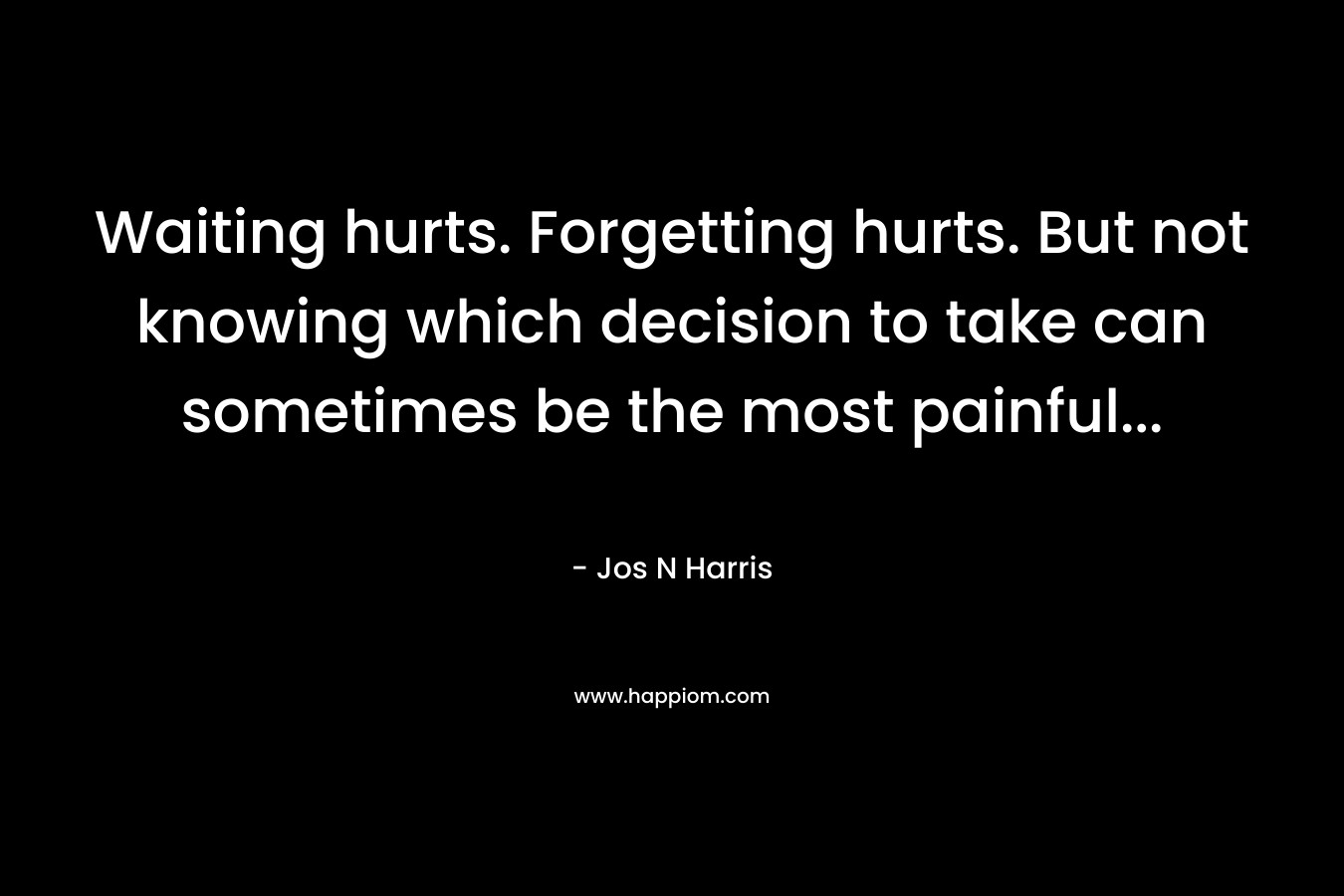 Waiting hurts. Forgetting hurts. But not knowing which decision to take can sometimes be the most painful...
